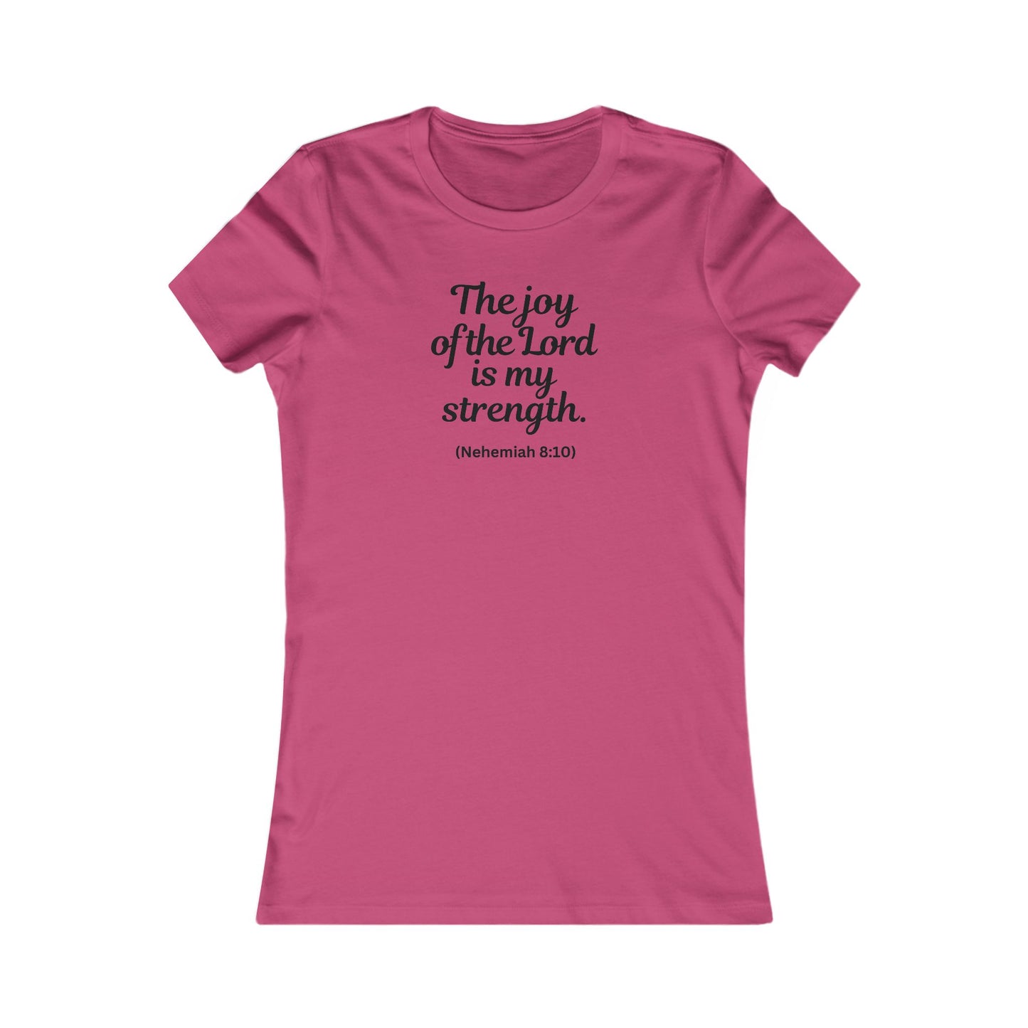 THE JOY OF THE LORD IS MY STRENGHT - Women's Favorite Tee (SLIM FIT) (5 colors)