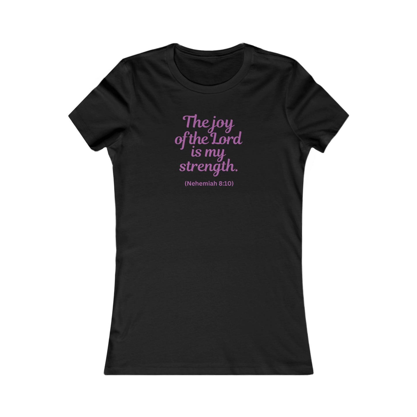 THE JOY OF THE LORD IS MY STRENGHT - Women's Favorite Tee (SLIM FIT) (5 colors)